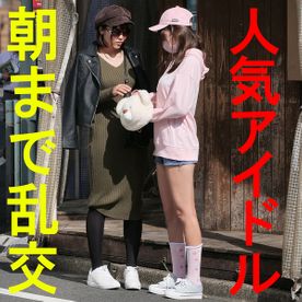 【本物】正真正銘アイドル　お酒好き神乳＆ロリカワで有名な２人組を待ち伏せ！あの子のモロ出しまんこ・おっぱい♥マジ潮吹き　痙攣逝きSEX　鬼畜中出し【乱交