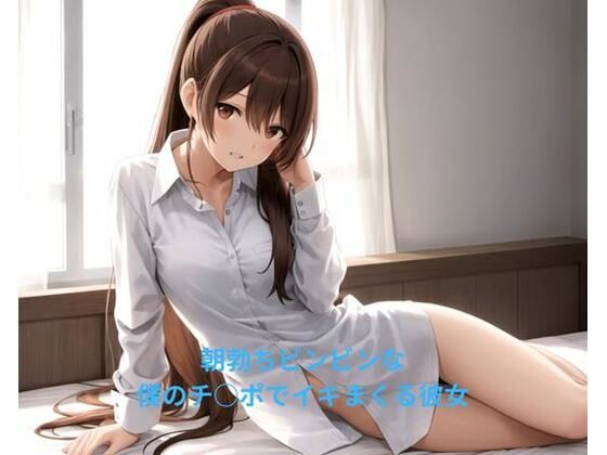 朝勃ちヒ？ンヒ？ンな僕のチ○ホ？て？イキまくる彼女