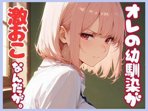 俺の幼馴染が激おこなんだが。