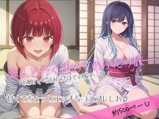 「恋人と行く初めてのふたり旅――お願い、今日だけはその服で…（はーと） 甘くてちょっとエッチなコスプレしおり」有馬○な＆黒川あ○ね編