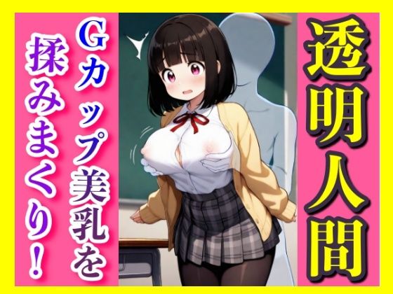 ある日、僕は透明人間になったーー誰にも気づかれず、触れて、揉んで、果てる…透明になった俺が彼女にしたこと