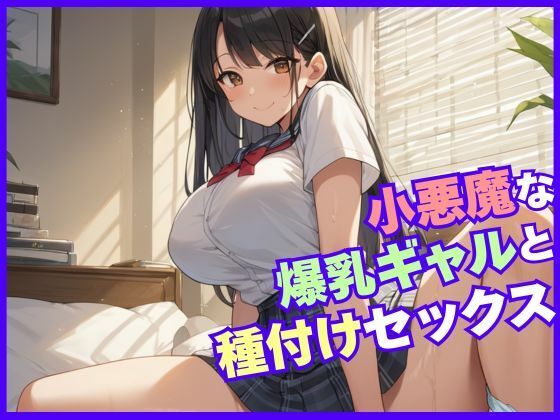 小悪魔な爆乳ギャルと種付けセックス