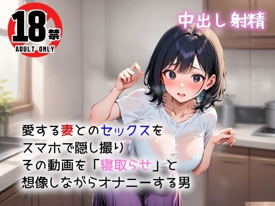 愛する妻とのセックスをスマホで隠し撮り  その動画を「寝取らせ」と想像しながらオナニーする男