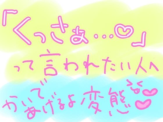 10分間、ひたすらキミの匂いを嗅ぎながら「くっさぁ……（はーと）」って言い続けるやつ