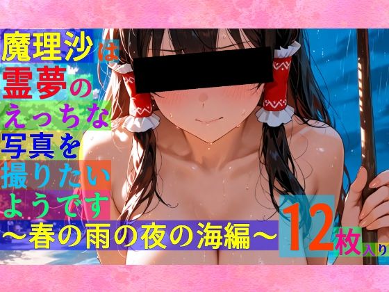 魔理沙は霊夢のえっちな写真を撮りたいようです。〜春の雨の夜の海編〜