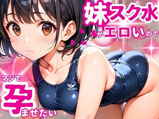女子校生となった妹のスク水姿があまりにエロいのでマジで孕ませたい