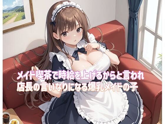 メイド喫茶で時給を上げるからと言われ店長の言いなりになる爆乳メイドの子