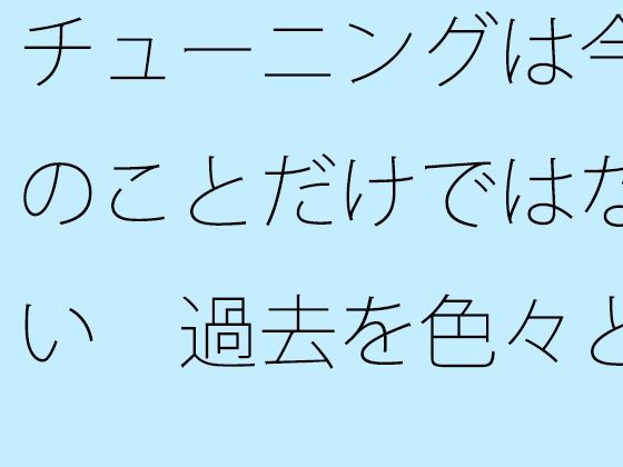 チューニングは今のことだけではない  過去を色々と整頓して・・・コケたあとの平たい道路