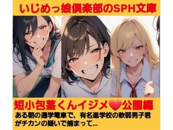 いじめっ娘倶楽部のSPH文庫 短小包茎くんいじめ  公園編 ある朝の通学電車で、有名進学校の軟弱男子君がチカンの疑いで捕まって…