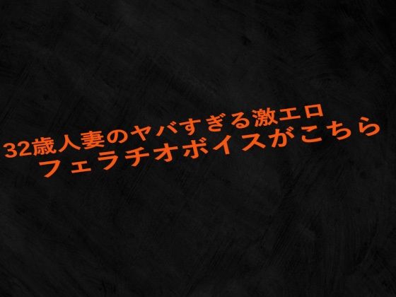 32歳人妻のヤバすぎる激エロフェラチオボイスがこちら