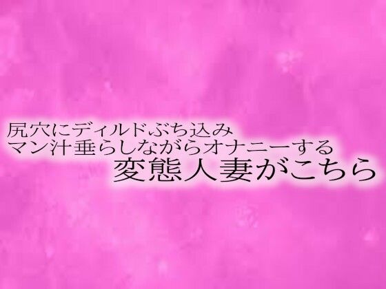 尻穴にディルドぶち込みマン汁垂らしながらオナニーする変態人妻がこちら