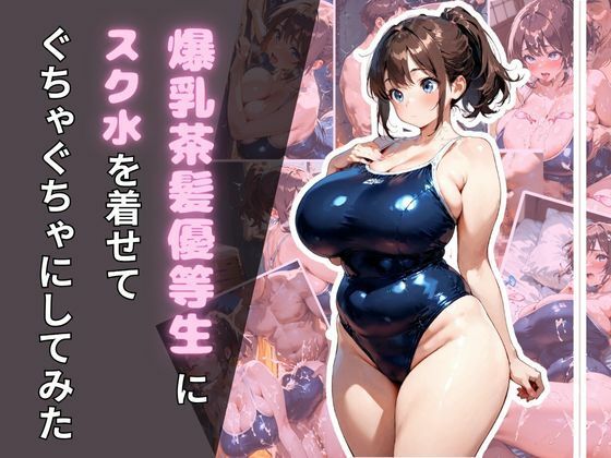 爆乳茶髪優等生にスク水を着せてぐちゃぐちゃにしてみた