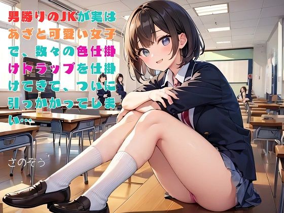 【お気軽小説】男勝りのJKが実はあざと可愛い女子で、数々の色仕掛けトラップを仕掛けてきて、ついに引っかかってしまい…
