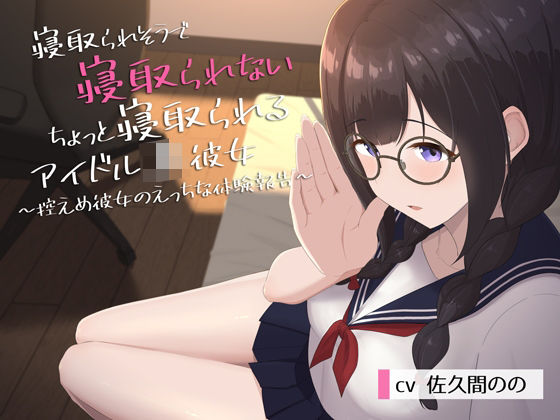 寝取られそうで寝取られないちょっと寝取られるアイドルJK彼女〜控えめ彼女のえっちな体験報告〜