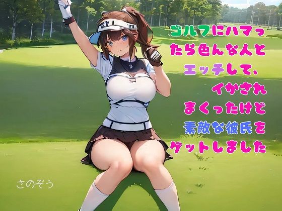 【お気軽小説】ゴルフにハマったら色んな人とエッチして、イかされまくったけど素敵な彼氏をゲットしました