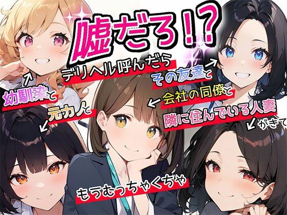 【特典漫画付】嘘だろ！？デリヘル呼んだら幼馴染と元カノとその友達と会社の同僚と隣に住んでいる人妻が来て、もうむっちゃくちゃ