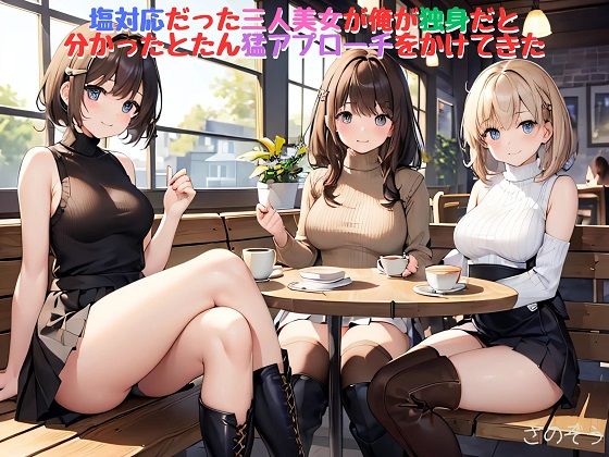 【お気軽小説】塩対応だった三人美女が俺が独身だと分かったとたん猛アプローチをかけてきた