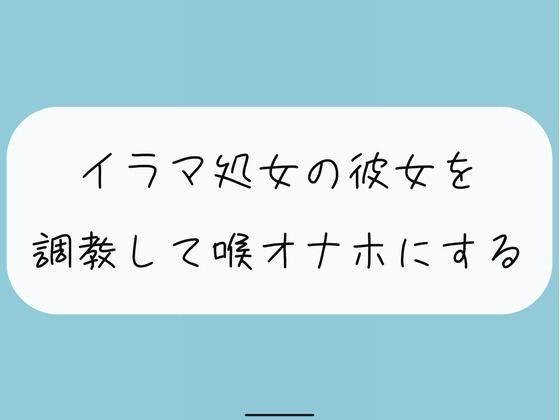 【無料4分】イラマ処女の彼女を調教して喉オナホにする