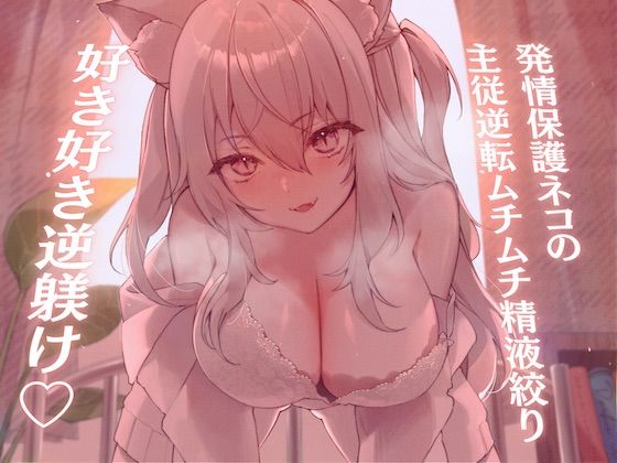 【高身長×逆レ●プ×甘々ツンハメ】発情保護ネコの主従逆転ムチムチ精液絞り-セラが悪い子なのはご主人のせいだから、えっちで好き好き逆躾け-