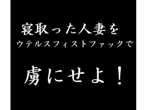 寝取った人妻をウテルスフィストファックで虜にせよ！