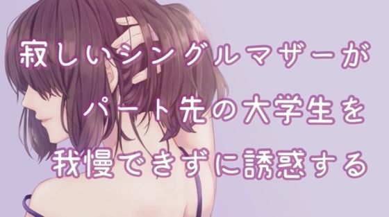 寂しいシングルマザーがパート先の大学生を我慢できずに誘惑する