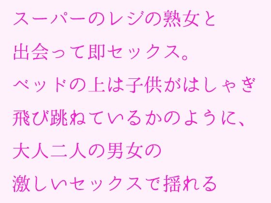 スーパーのレジの熟女と出会って即セックス。ベッドの上は子供がはしゃぎ飛び跳ねているかのように、大人二人の男女の激しいセックスで揺れる