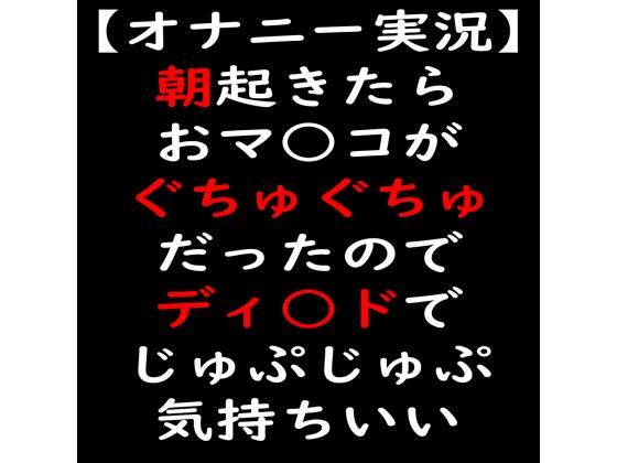 【オナニー実況】朝起きたらおマ○コがぐちゅぐちゅだったのでディ○ドでじゅぷじゅぷ気持ちいい