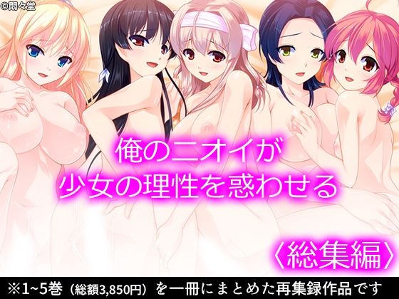 俺のニオイが少女の理性を惑わせる ＜総集編＞