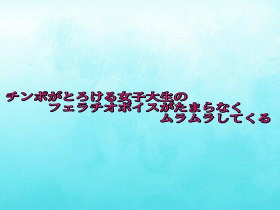 チンポがとろける女子大生のフェラチオボイスがたまらなくムラムラしてくる