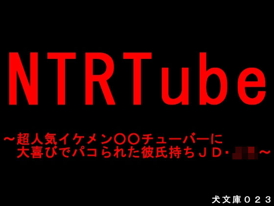 NTRTube〜超人気イケメン○○チューバーに大喜びでパコられた彼氏持ちJD・JK〜