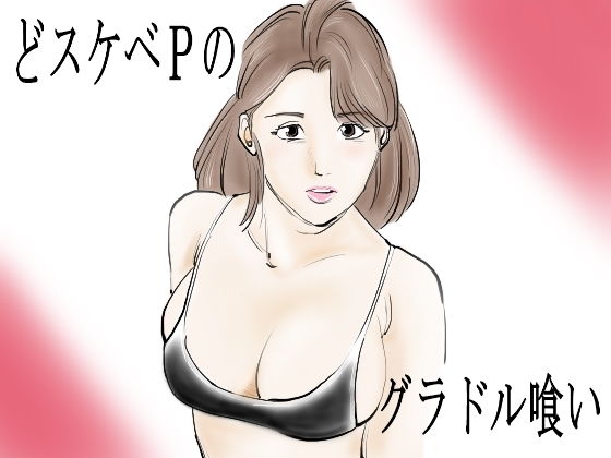 どスケベPのグラドル喰い