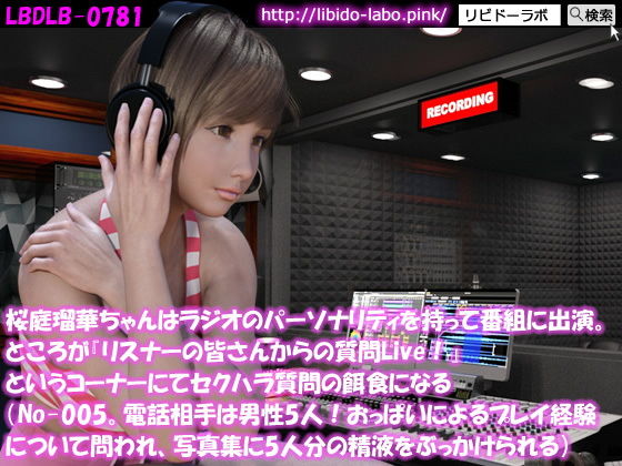 ◎桜庭瑠華ちゃんはラジオのパーソナリティを持って番組に出演。ところが『リスナーの皆さんからの質問Live！』というコーナーにてセクハラ質問の餌食になる（No-005。電話相手は男性5人おっぱいによるプレイ経験を問われ、写真集に5人でぶっかけられる）