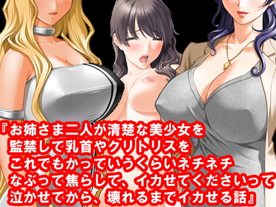 『お姉さま二人が清楚な美少女を監禁して乳首やクリトリスをこれでもかっていうくらいネチネチなぶって焦らして、イカせてくださいって泣かせてから、壊れるまでイカせる話』