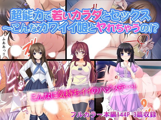 超能力で若いカラダとセックス〜こんなカワイイ娘とヤれちゃうの！？
