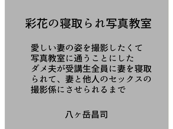 彩花の寝取られ写真教室 -愛しい妻の姿を撮影したくて写真教室に通うことにしたダメ夫が受講生全員に妻を寝取られて、妻と他人のセックスの撮影係にさせられるまで