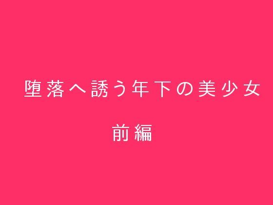 堕落へ誘う年下の美少女 前編