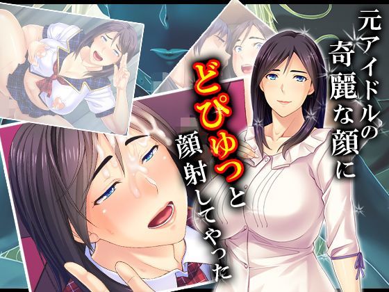 元アイドルの綺麗な顔にどぴゅっと顔射してやった 3巻