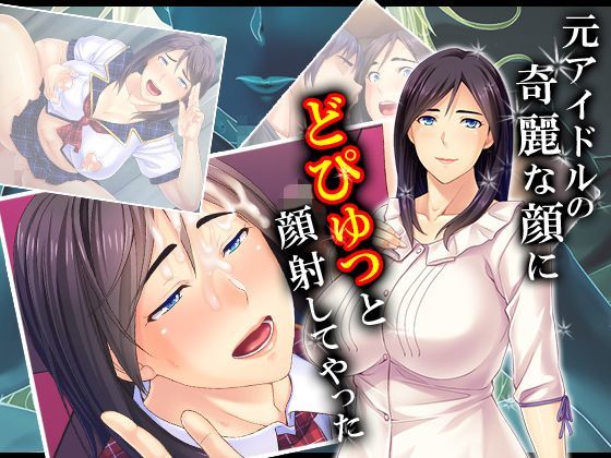 元アイドルの綺麗な顔にどぴゅっと顔射してやった 2巻