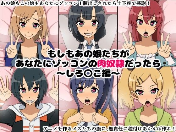 もしもあの娘たちがあなたにゾッコンの肉奴●だったら〜しろ〇こ編〜