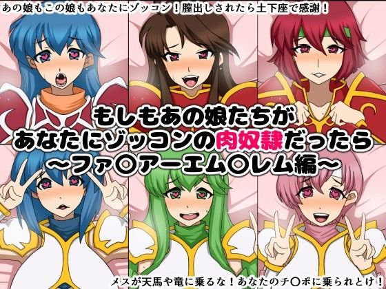 もしもあの娘たちがあなたにゾッコンの肉奴●だったら〜ファ〇アーエム〇レム編〜