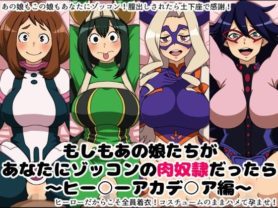 もしもあの娘たちがあなたにゾッコンの肉奴●だったら〜ヒー○ーアカデ○ア編〜