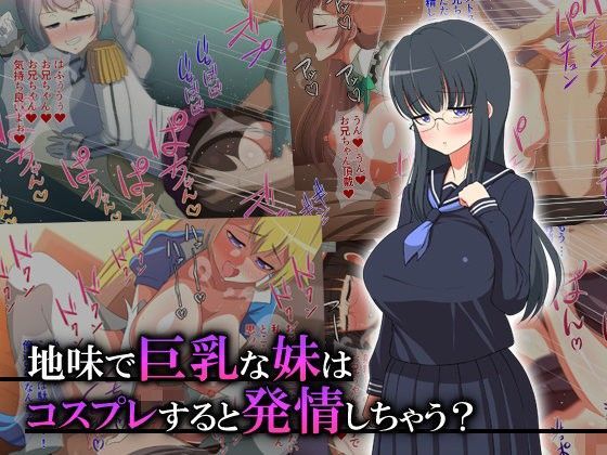 地味で巨乳な妹はコスプレすると発情しちゃう？