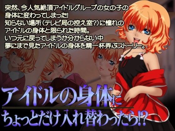 アイドルの身体にちょっとだけ入れ替わったら！？