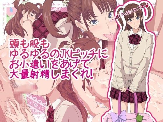 頭も股もゆるゆるのJKビッチにお小遣いをあげて大量射精しまくれ！