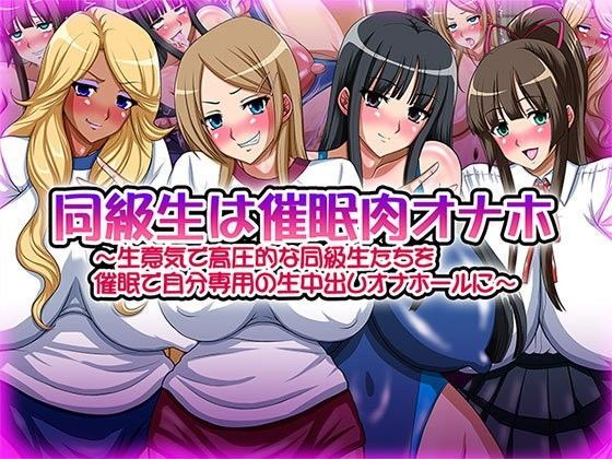 同級生は催●肉オナホ〜生意気で高圧的な同級生たちを催●で自分専用の生中出しオナホールに〜