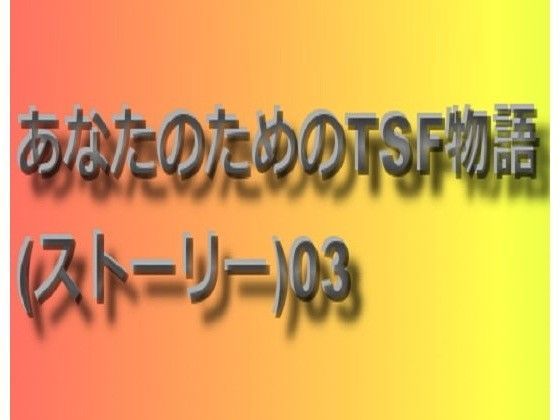 あなたのためのTSF物語 03