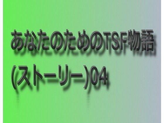 あなたのためのTSF物語 04