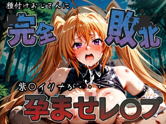 種付けおじさんに完全敗北 紫〇イリナ が孕ませレ●プ