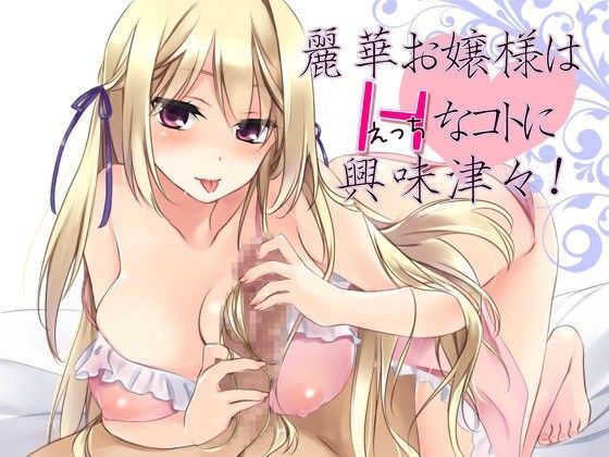 麗華お嬢様はHなコトに興味津々！