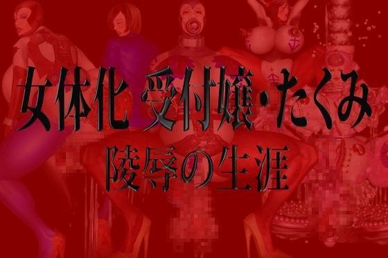 女体化 受付嬢・たくみ 陵●の生涯